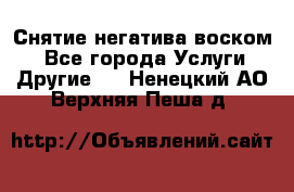 Снятие негатива воском. - Все города Услуги » Другие   . Ненецкий АО,Верхняя Пеша д.